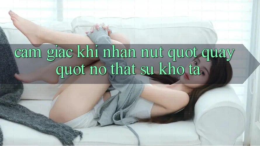 Cảm giác khi nhấn nút " quay" – Nó thật sự khó tả