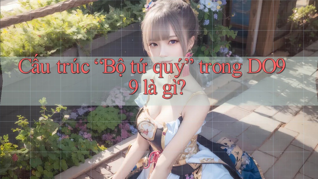Cấu trúc “Bộ tứ quý” trong DO99 là gì?