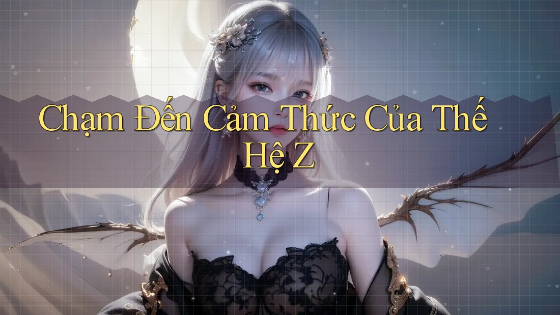 Chạm Đến Cảm Thức Của Thế Hệ Z
