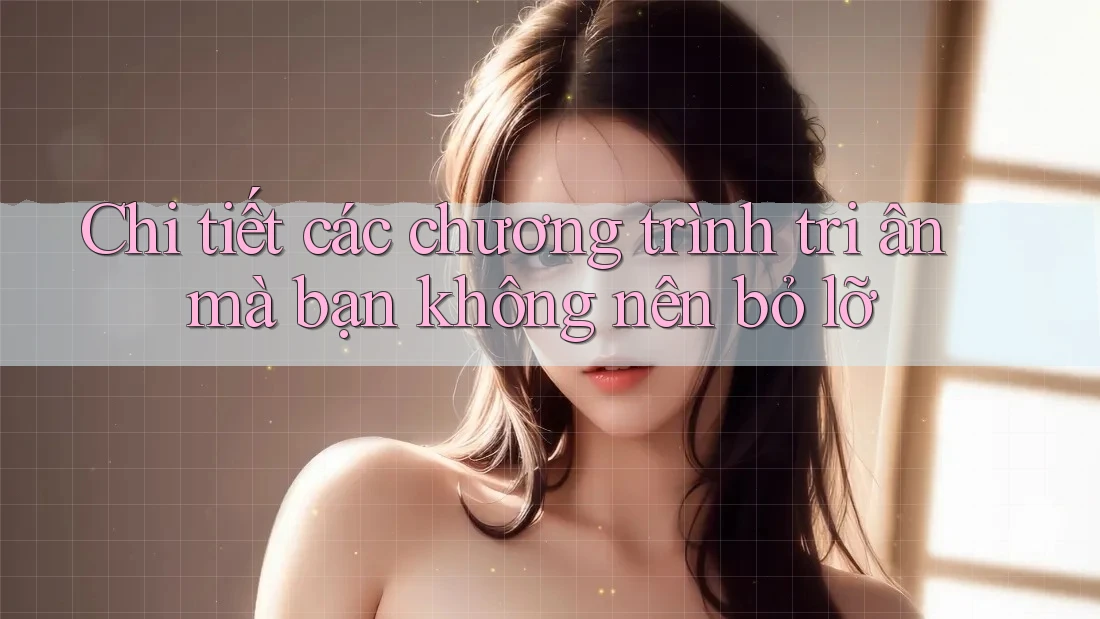 Chi tiết các chương trình tri ân mà bạn không nên bỏ lỡ