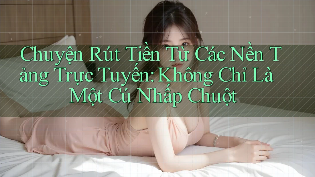Chuyện Rút Tiền Từ Các Nền Tảng Trực Tuyến: Không Chỉ Là Một Cú Nhấp Chuột Chuyện Rút Tiền Từ Các Nền Tảng Trực Tuyến: Không Chỉ Là Một Cú Nhấp Chuột