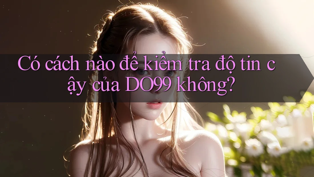 Có cách nào để kiểm tra độ tin cậy của DO99 không? Có cách nào để kiểm tra độ tin cậy của DO99 không?