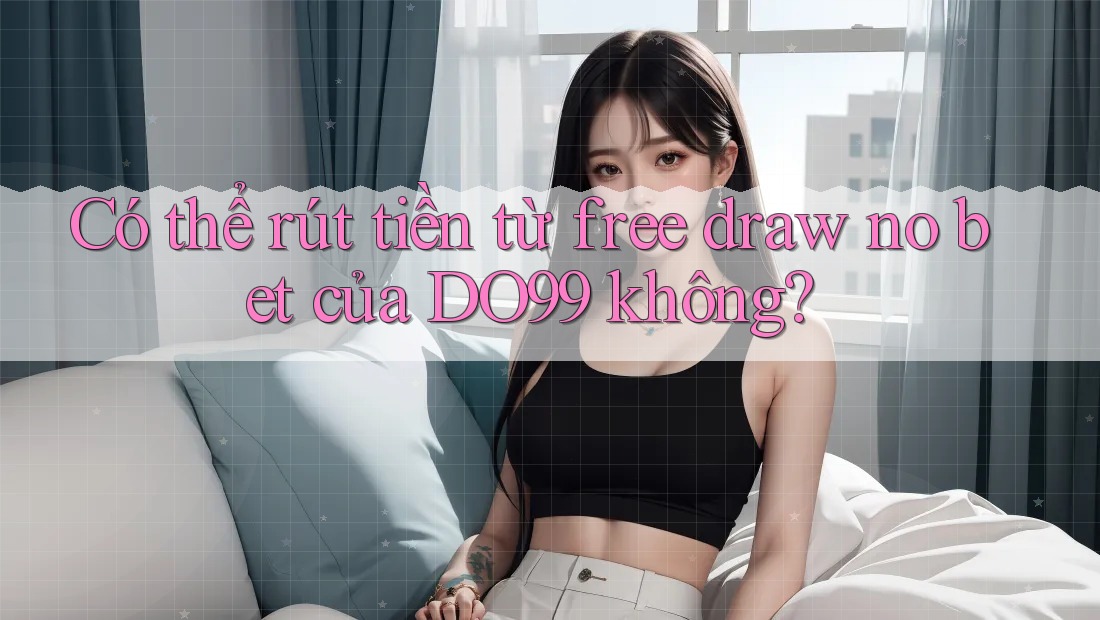 Có thể rút tiền từ free draw no bet của DO99 không?