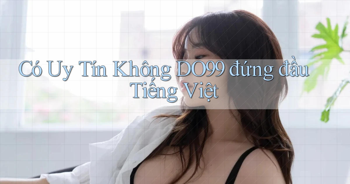 có uy tín không do99 đứng đầu tiếng việt