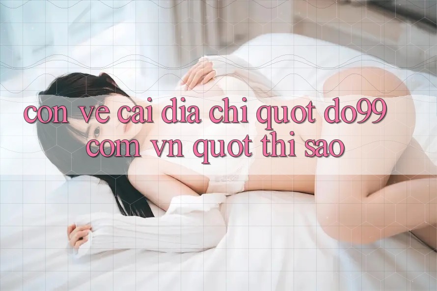 Còn Về Cái Địa Chỉ " do99 com vn" Thì Sao? Còn Về Cái Địa Chỉ " do99 com vn" Thì Sao?