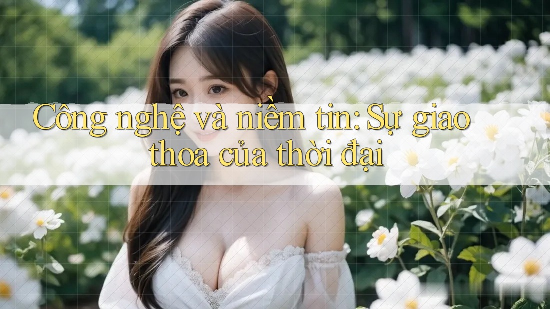 Công nghệ và niềm tin: Sự giao thoa của thời đại
