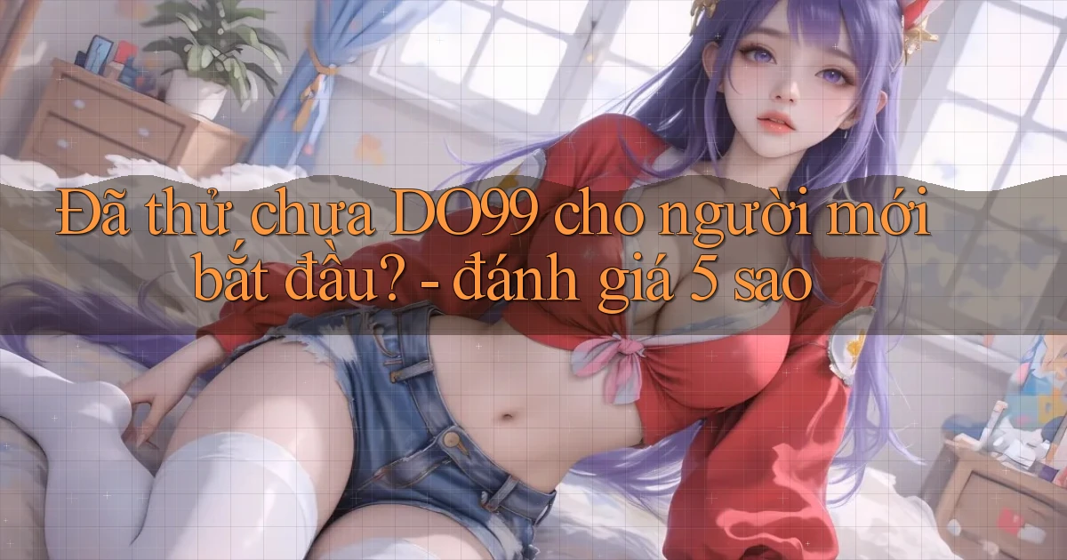 Đã thử chưa DO99 cho người mới bắt đầu   đánh giá 5 sao