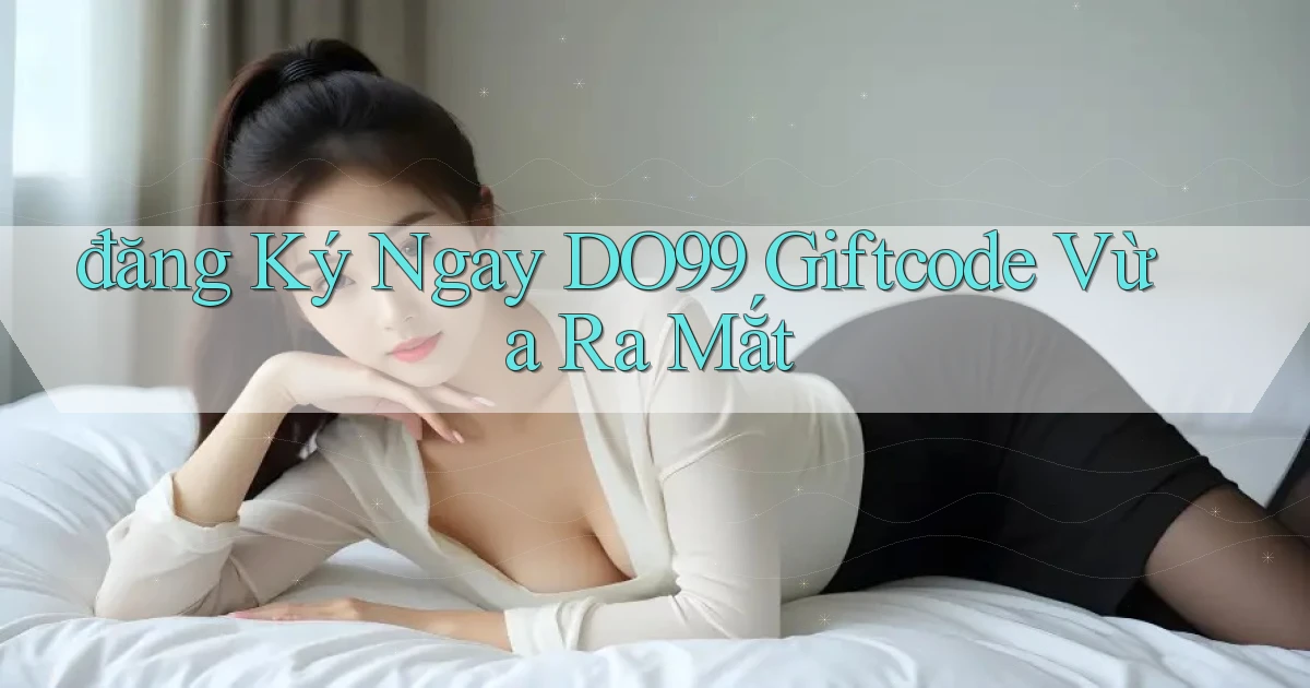 đăng ký ngay do99 giftcode vừa ra mắt