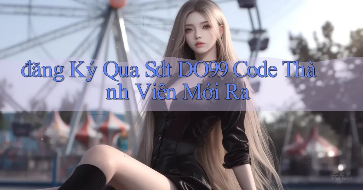 đăng ký qua sdt do99 code thành viên mới ra