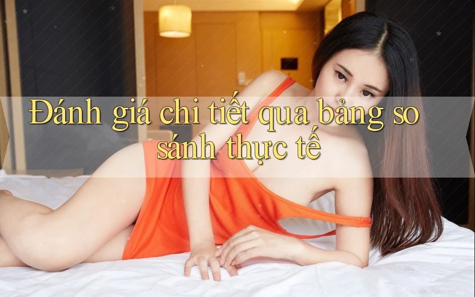 Đánh giá chi tiết qua bảng so sánh thực tế Đánh giá chi tiết qua bảng so sánh thực tế
