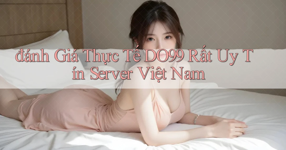 đánh giá thực tế do99 rất uy tín server việt nam