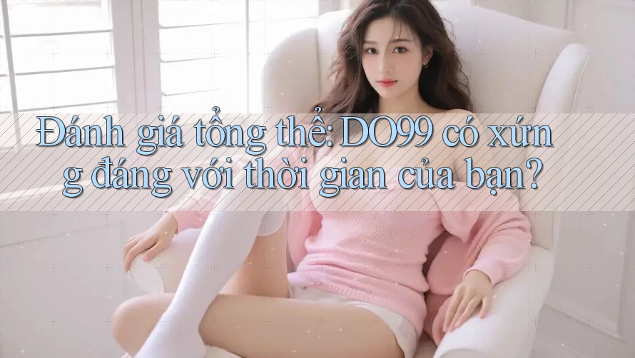 Đánh giá tổng thể: DO99 có xứng đáng với thời gian của bạn? Đánh giá tổng thể: DO99 có xứng đáng với thời gian của bạn?
