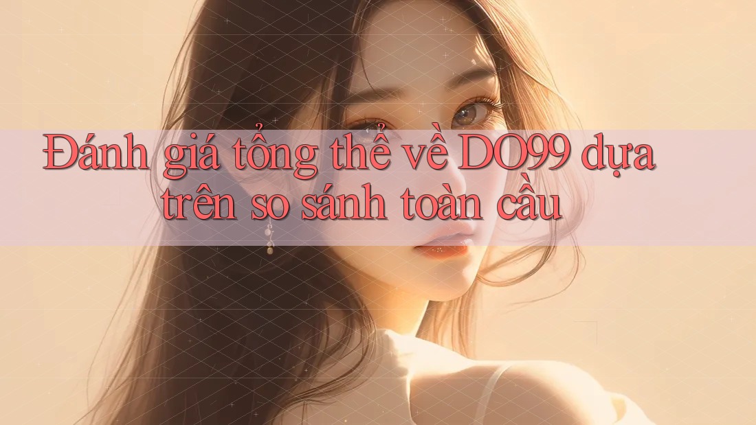 Đánh giá tổng thể về DO99 dựa trên so sánh toàn cầu