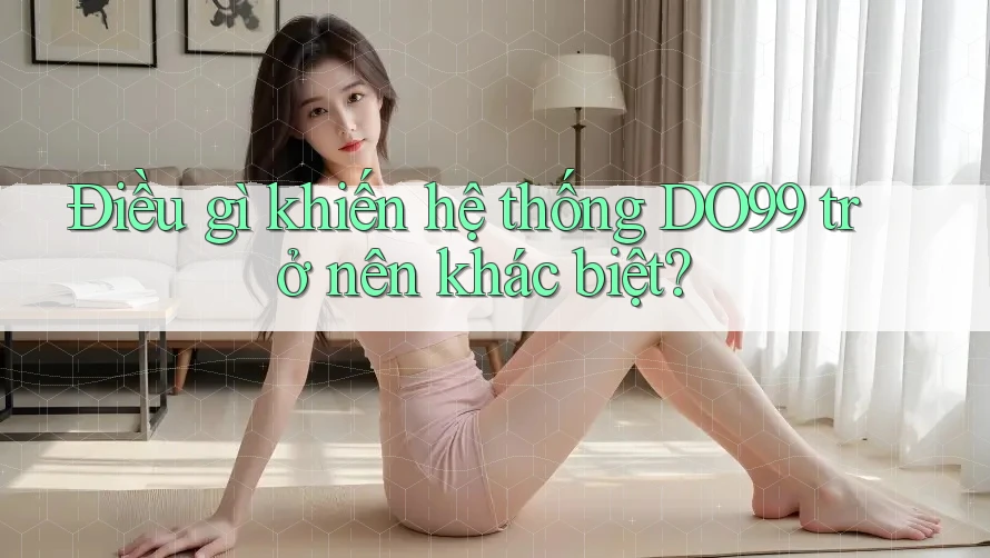 Điều gì khiến hệ thống DO99 trở nên khác biệt?