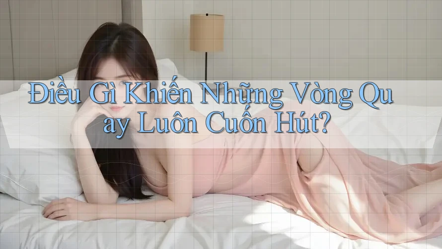Điều Gì Khiến Những Vòng Quay Luôn Cuốn Hút?