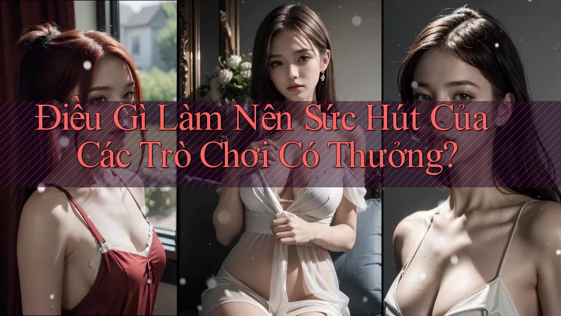 Điều Gì Làm Nên Sức Hút Của Các Trò Chơi Có Thưởng?