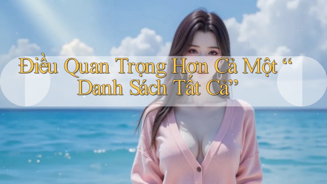 Điều Quan Trọng Hơn Cả Một “Danh Sách Tất Cả” Điều Quan Trọng Hơn Cả Một “Danh Sách Tất Cả”
