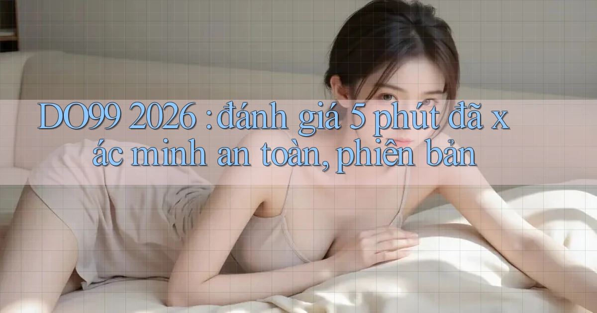 DO99 2026 đánh giá 5 phút đã xác minh an toàn, phiên bản