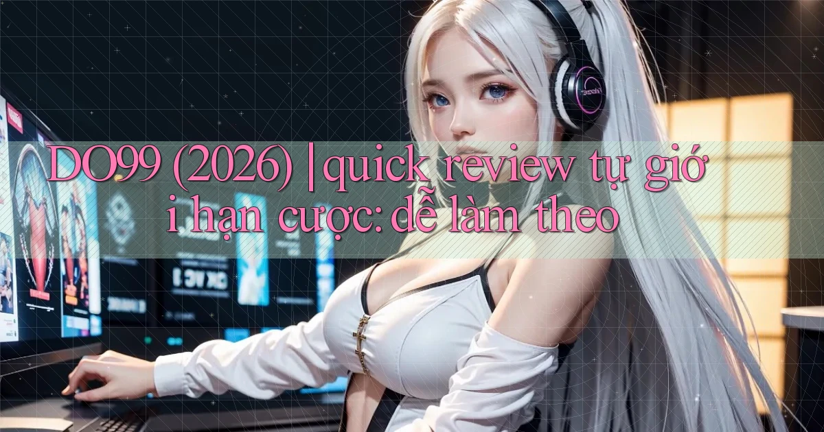 DO99 (2026) quick review tự giới hạn cược dễ làm theo