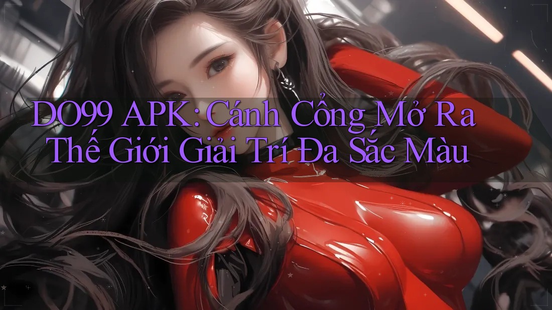 DO99 APK: Cánh Cổng Mở Ra Thế Giới Giải Trí Đa Sắc Màu