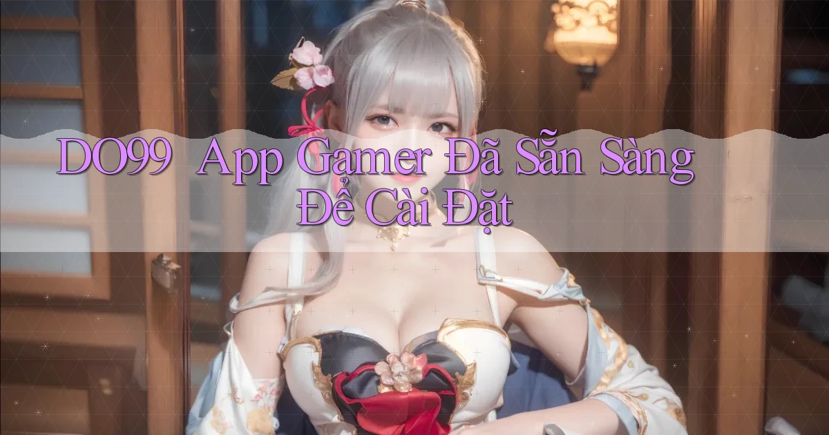 DO99 ｜ App Gamer Đã Sẵn Sàng Để Cài Đặt