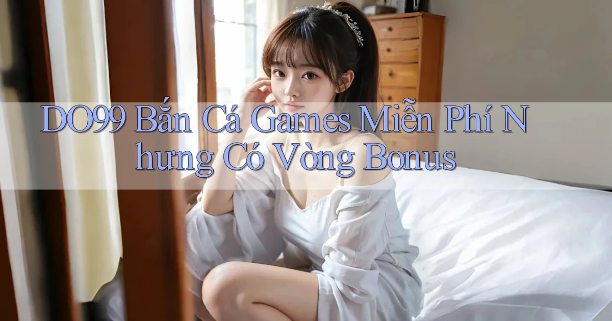 DO99  bắn cá games miễn phí nhưng có vòng bonus