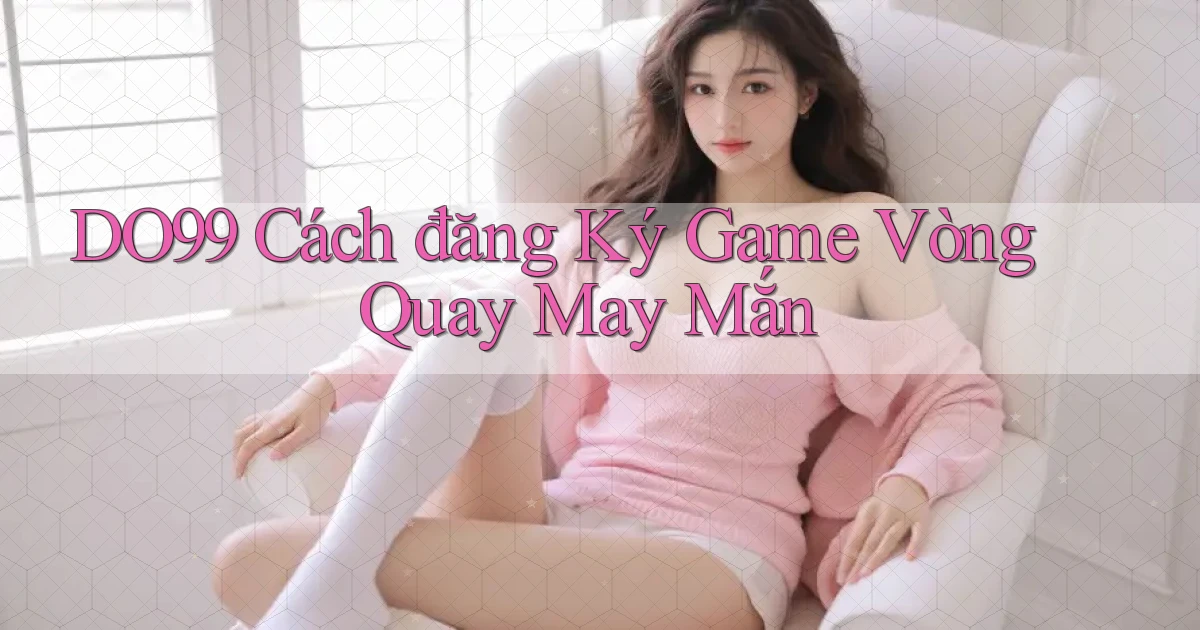 DO99  cách đăng ký game vòng quay may mắn