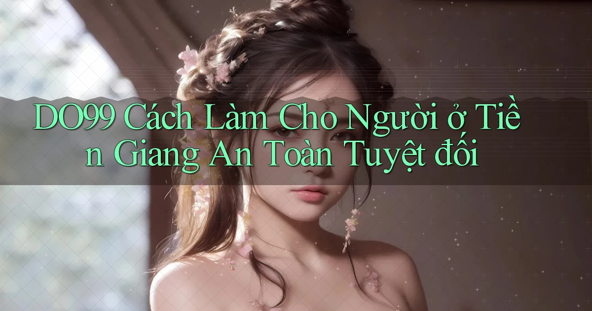 do99 cách làm cho người ở Tiền Giang an toàn tuyệt đối