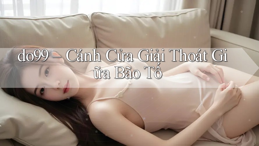do99 – Cánh Cửa Giải Thoát Giữa Bão Tố