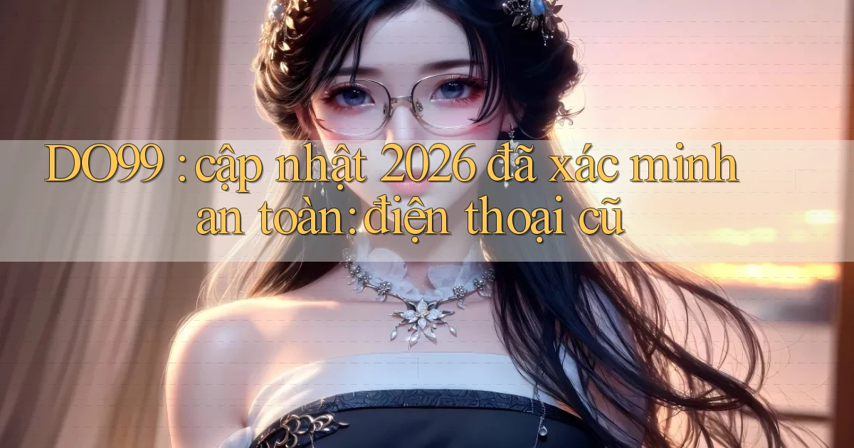 DO99 cập nhật 2026 đã xác minh an toàn điện thoại cũ