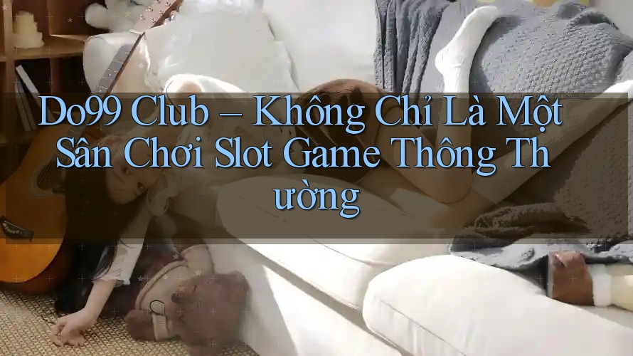 Do99 Club – Không Chỉ Là Một Sân Chơi Slot Game Thông Thường