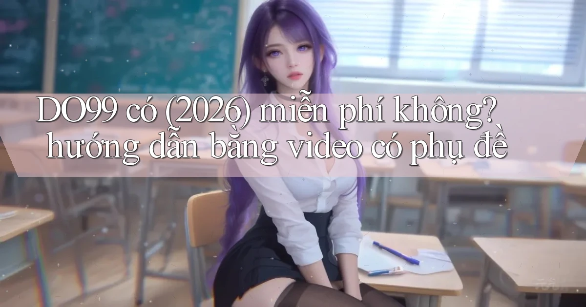 DO99 có (2026) miễn phí không hướng dẫn bằng video có phụ đề