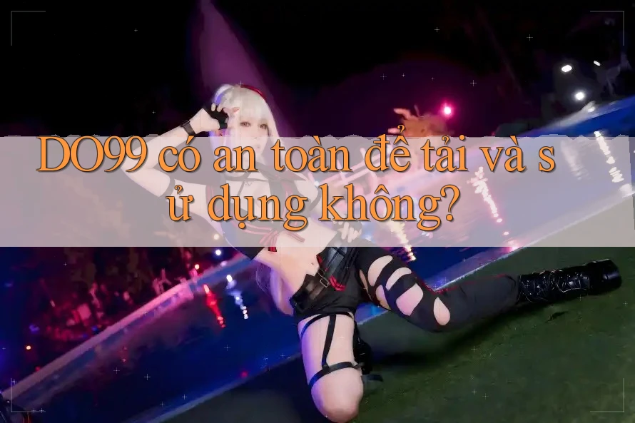 DO99 có an toàn để tải và sử dụng không?
