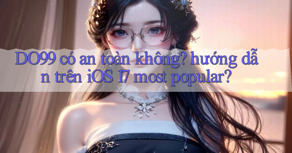 DO99 có an toàn không hướng dẫn trên iOS 17 most popular
