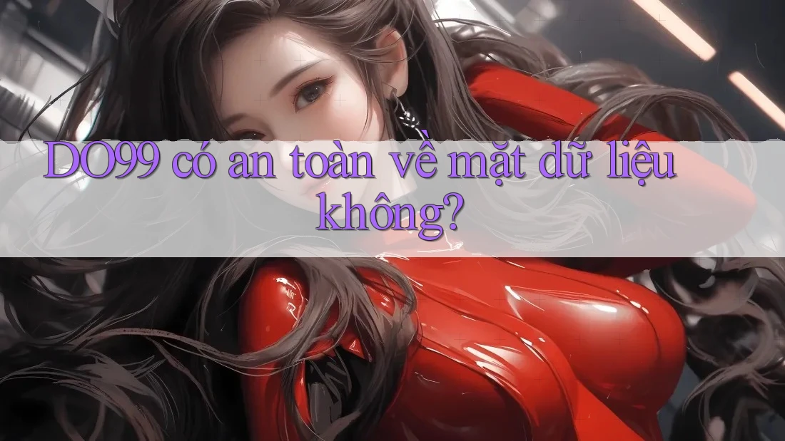 DO99 có an toàn về mặt dữ liệu không?