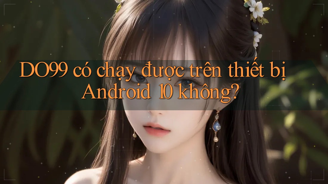 DO99 có chạy được trên thiết bị Android 10 không? DO99 có chạy được trên thiết bị Android 10 không?