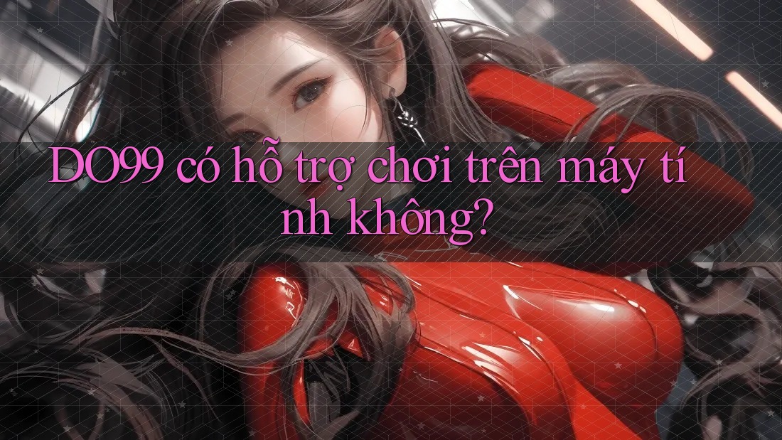 DO99 có hỗ trợ chơi trên máy tính không? DO99 có hỗ trợ chơi trên máy tính không?
