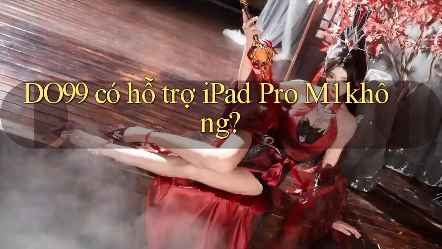 DO99 có hỗ trợ iPad Pro M1 không?