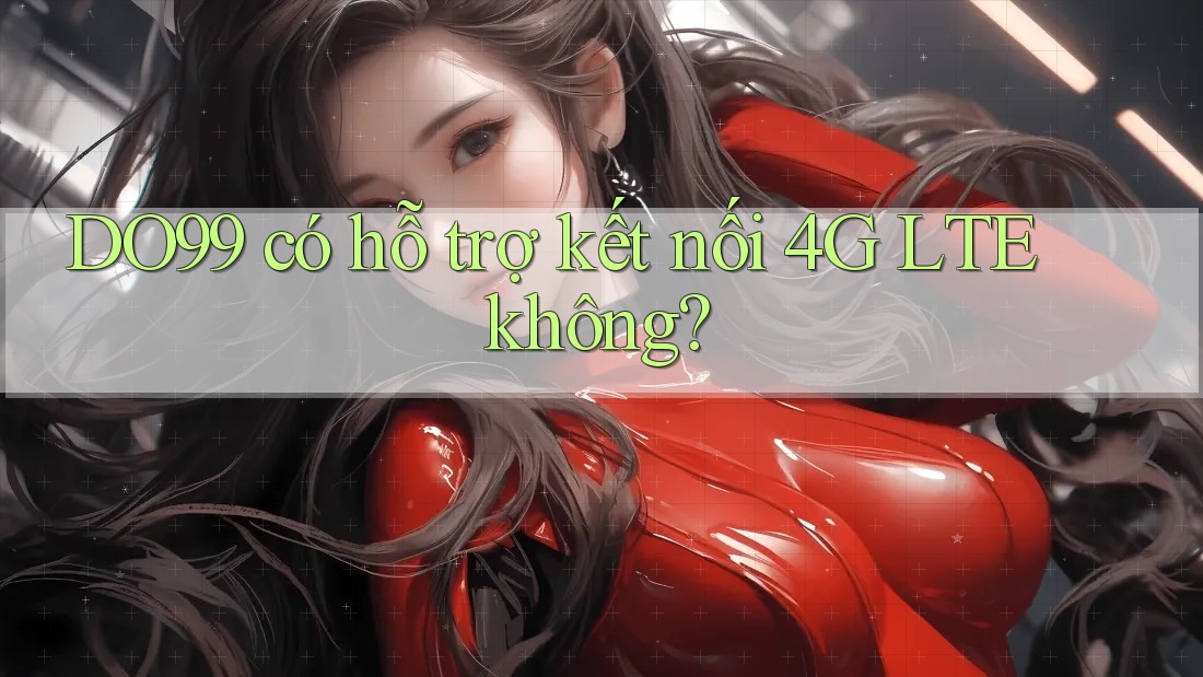 DO99 có hỗ trợ kết nối 4G LTE không?