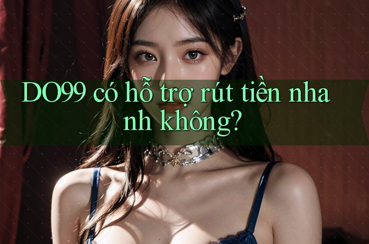 DO99 có hỗ trợ rút tiền nhanh không? DO99 có hỗ trợ rút tiền nhanh không?