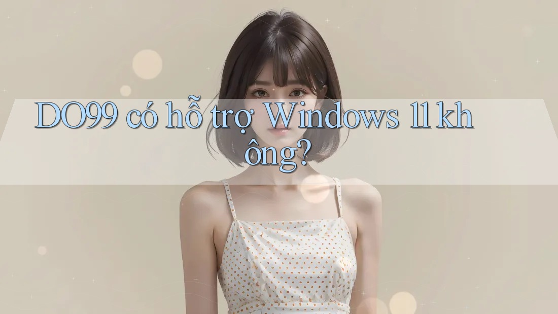 DO99 có hỗ trợ Windows 11 không?