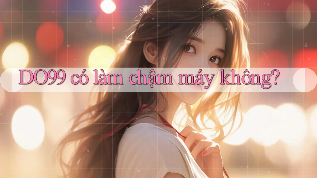 DO99 có làm chậm máy không? DO99 có làm chậm máy không?