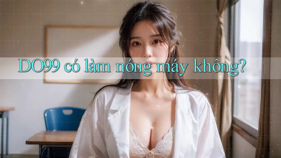 DO99 có làm nóng máy không? DO99 có làm nóng máy không?