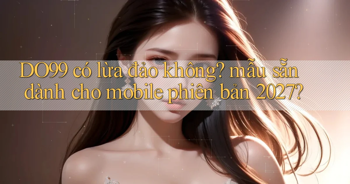 DO99 có lừa đảo không mẫu sẵn dành cho mobile phiên bản 2027