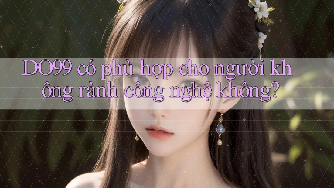 DO99 có phù hợp cho người không rành công nghệ không?