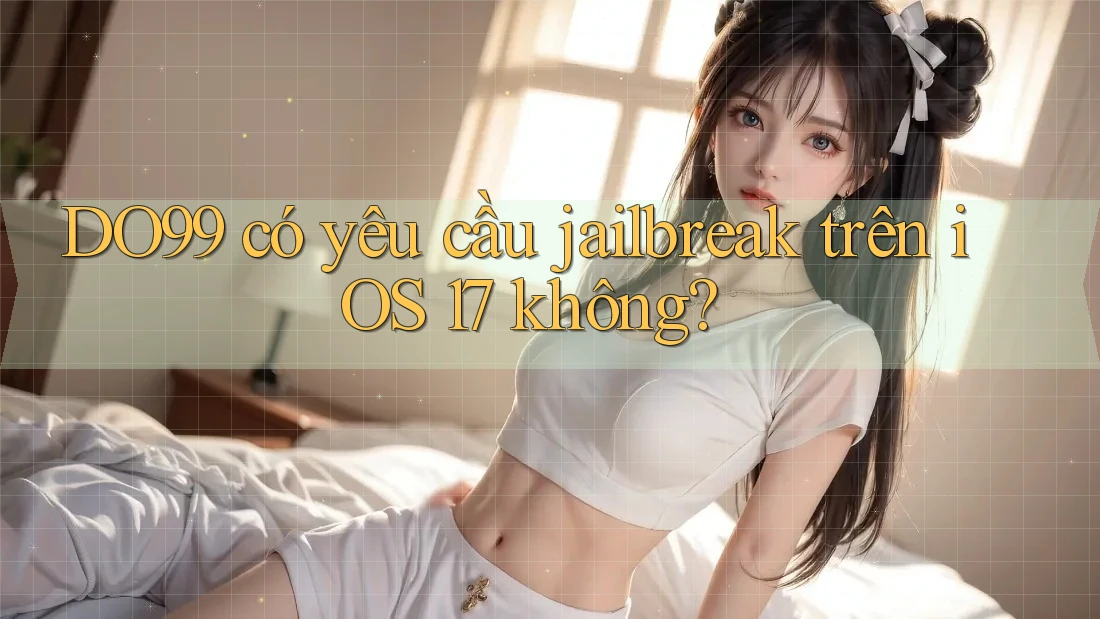 DO99 có yêu cầu jailbreak trên iOS 17 không? DO99 có yêu cầu jailbreak trên iOS 17 không?