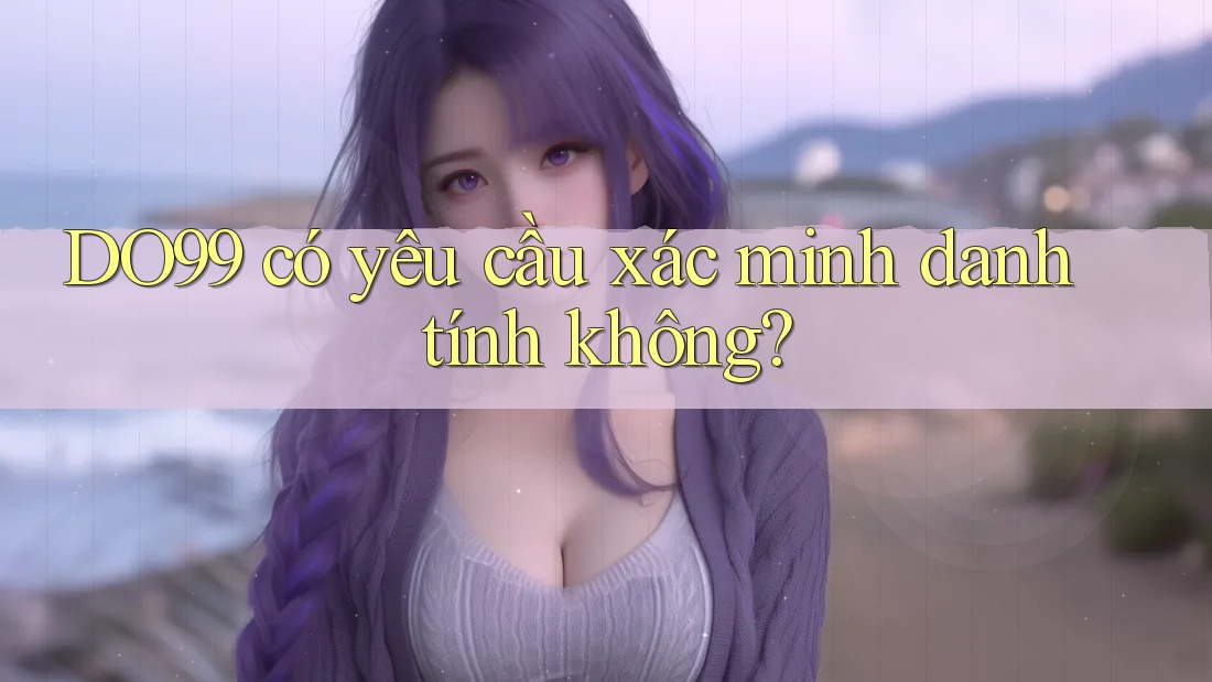 DO99 có yêu cầu xác minh danh tính không?
