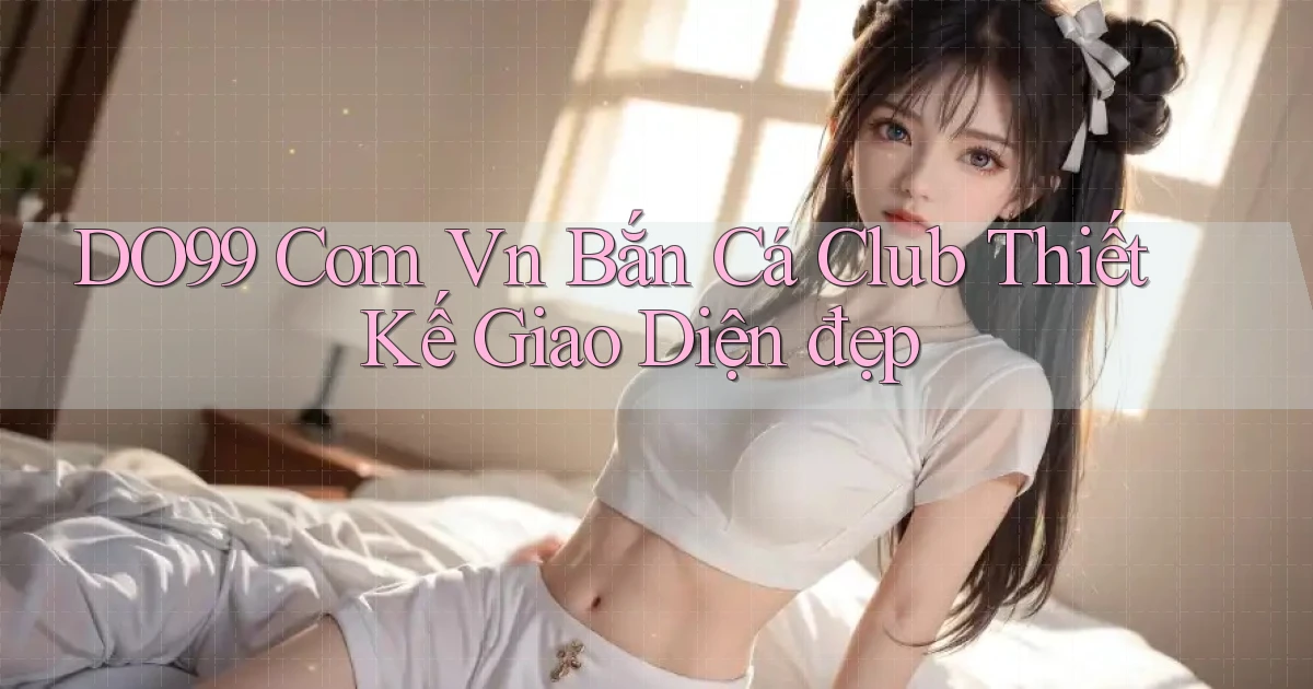 do99 com vn bắn cá club thiết kế giao diện đẹp