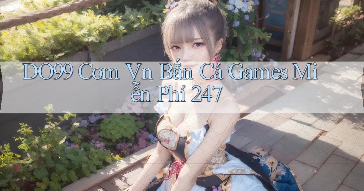do99 com vn bắn cá games miễn phí 24／7