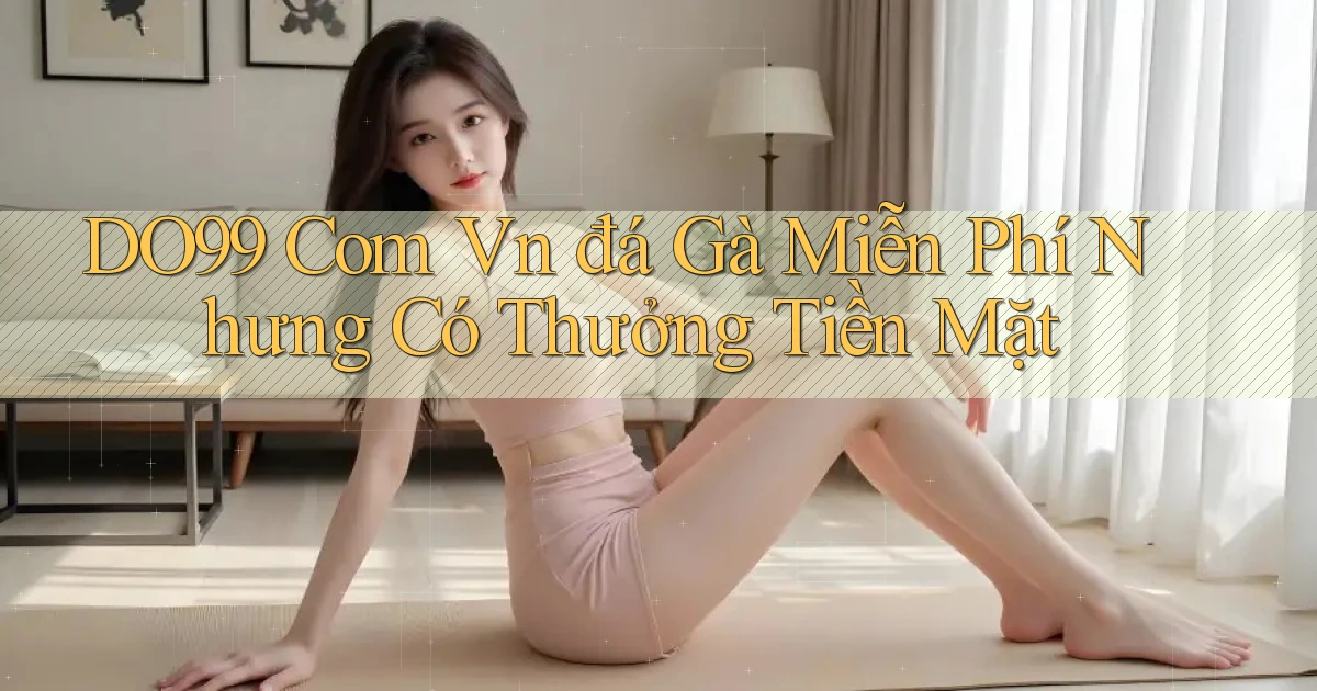 do99 com vn đá gà miễn phí nhưng có thưởng tiền mặt